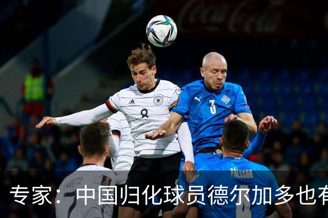 专家：中国归化球员德尔加多也有佛得角血统 其父为佛得角籍